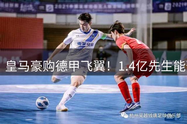 皇马豪购德甲飞翼！1.4亿先生能否终结右路困局？