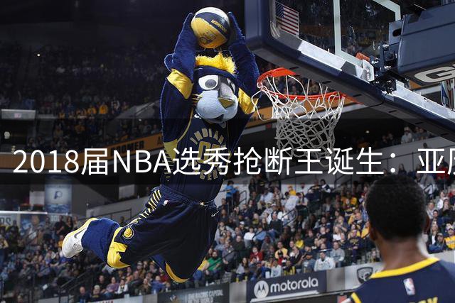2018届NBA选秀抢断王诞生：亚历山大力压群雄登顶